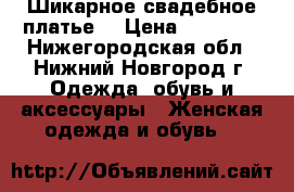 Шикарное свадебное платье  › Цена ­ 25 000 - Нижегородская обл., Нижний Новгород г. Одежда, обувь и аксессуары » Женская одежда и обувь   
